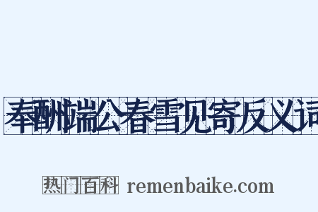 奉酬端公春雪见寄反义词是什么意思的图片
